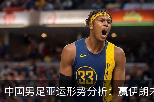 中国男足亚运形势分析：赢伊朗未必确保晋级！极端情况可能两连胜仍出局